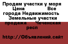 Продам участки у моря  › Цена ­ 500 000 - Все города Недвижимость » Земельные участки продажа   . Чеченская респ.